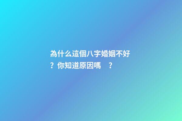 為什么這個八字婚姻不好？你知道原因嗎？